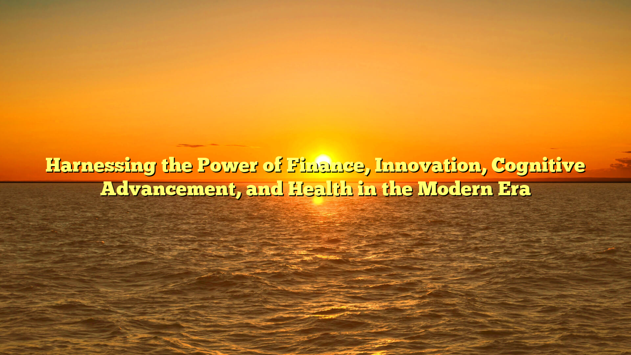 Harnessing the Power of Finance, Innovation, Cognitive Advancement, and Health in the Modern Era