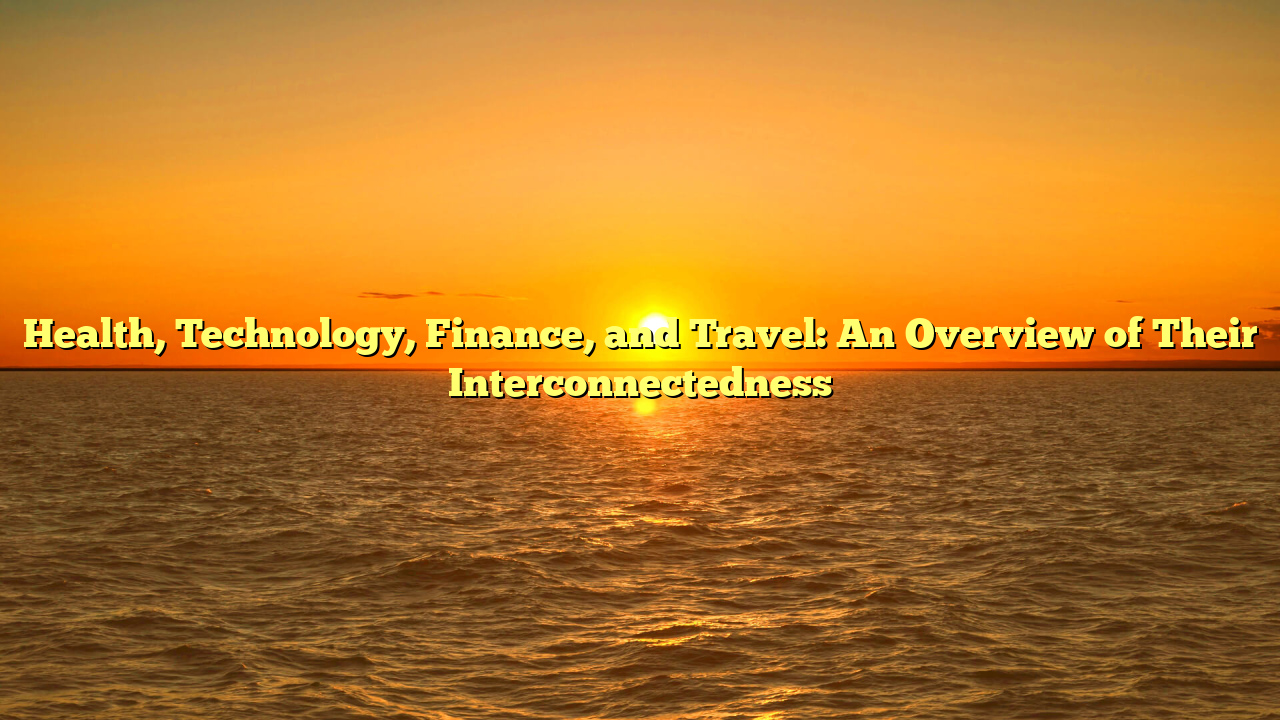 Health, Technology, Finance, and Travel: An Overview of Their Interconnectedness