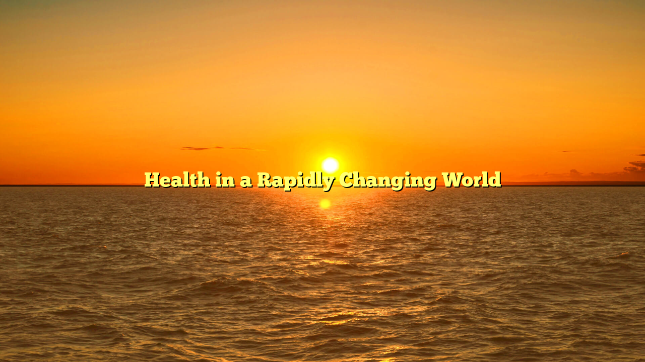 Health in a Rapidly Changing World