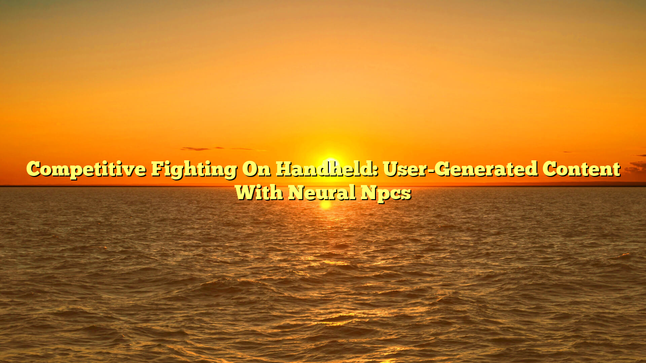 Competitive Fighting On Handheld: User-Generated Content With Neural Npcs