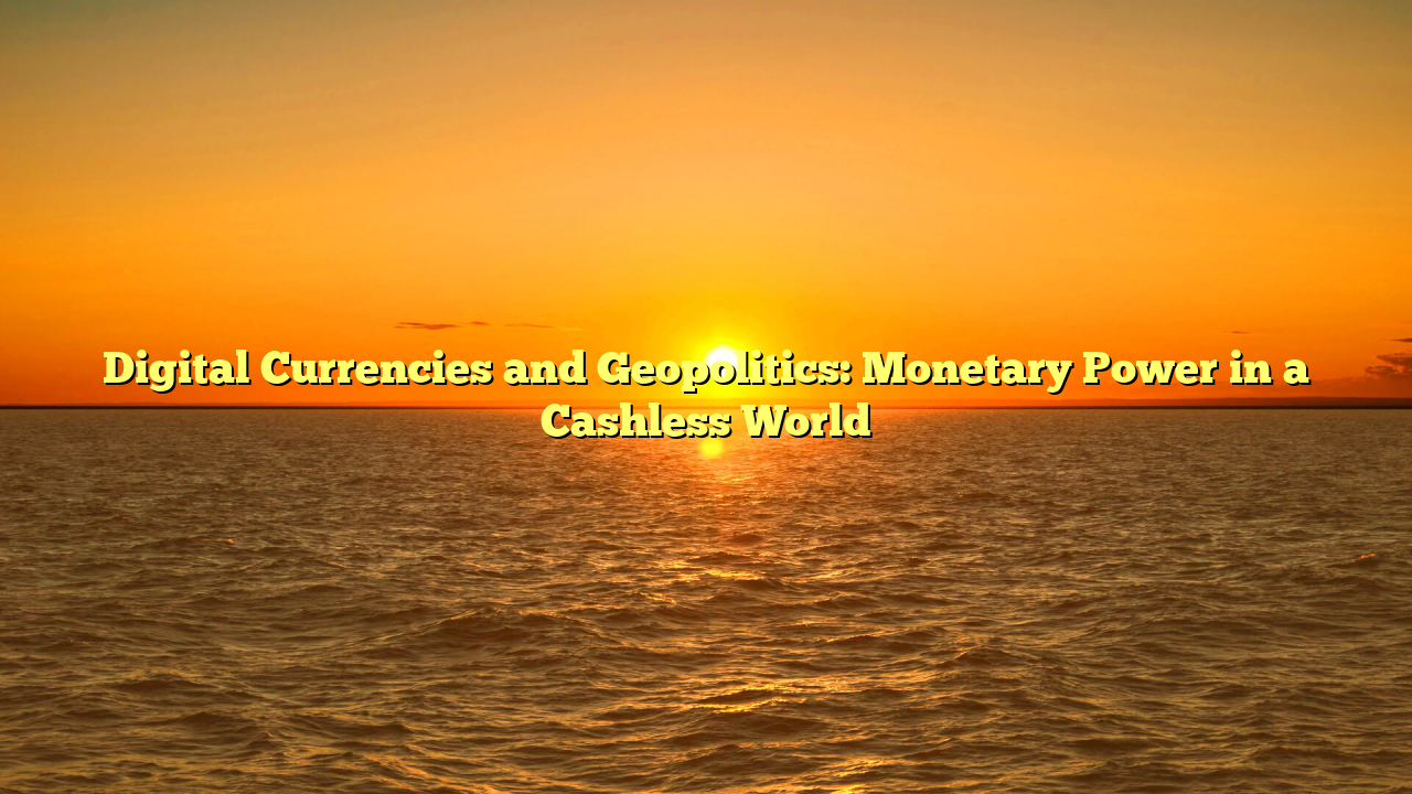Digital Currencies and Geopolitics: Monetary Power in a Cashless World