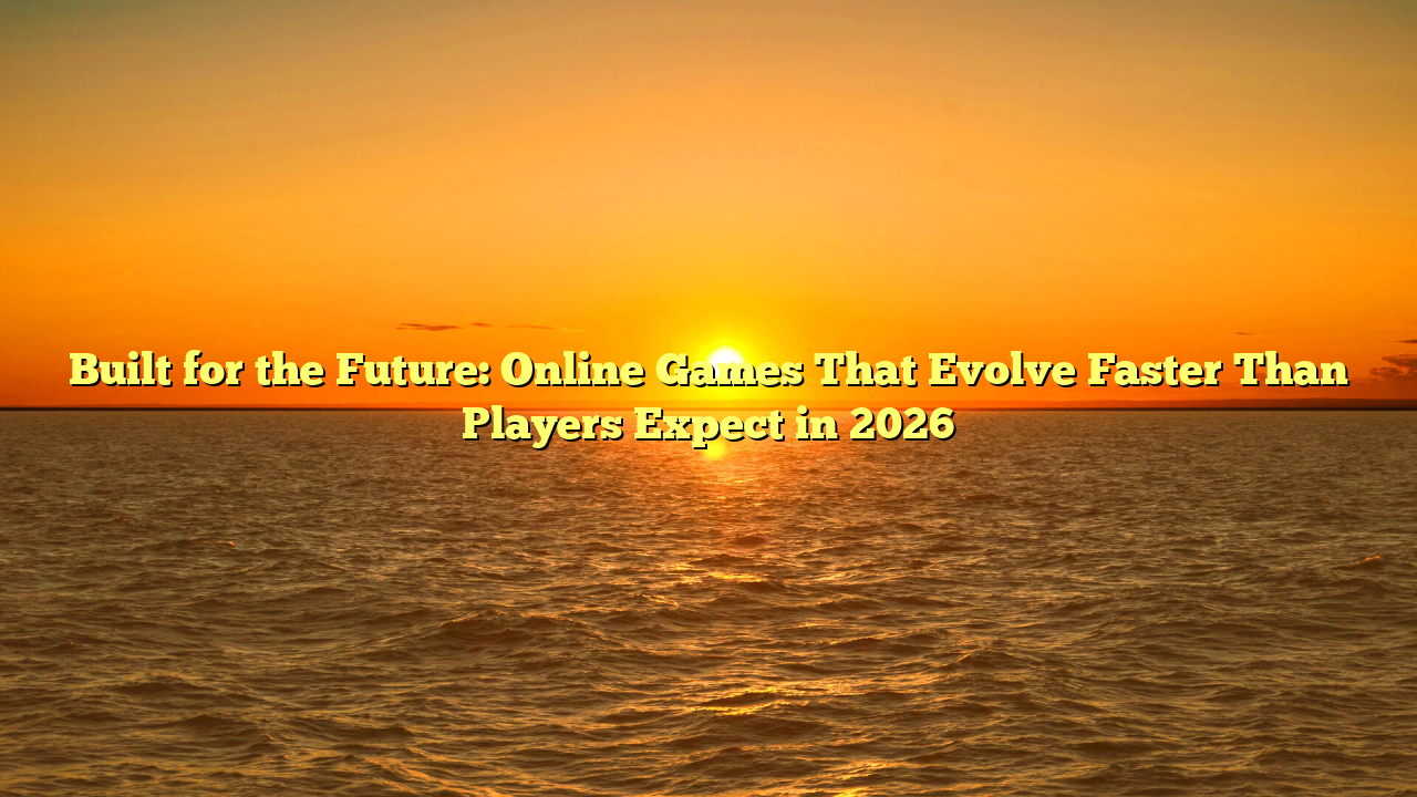 Built for the Future: Online Games That Evolve Faster Than Players Expect in 2026