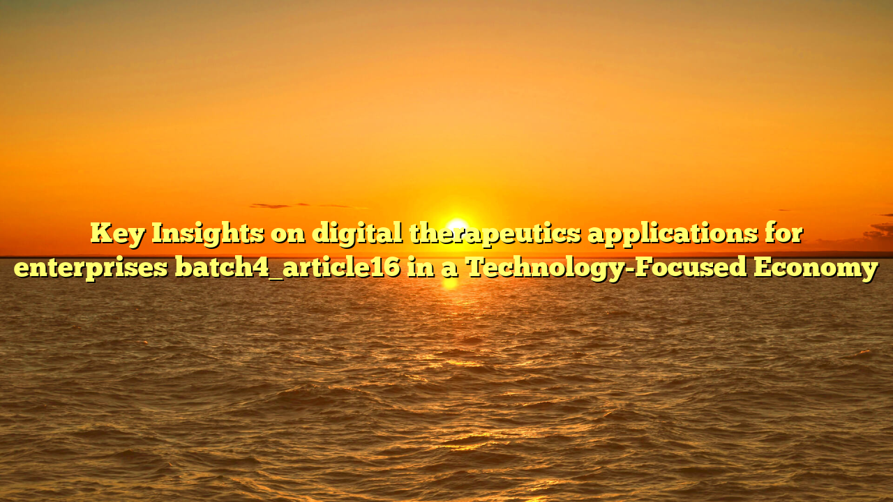 Key Insights on digital therapeutics applications for enterprises batch4_article16 in a Technology-Focused Economy