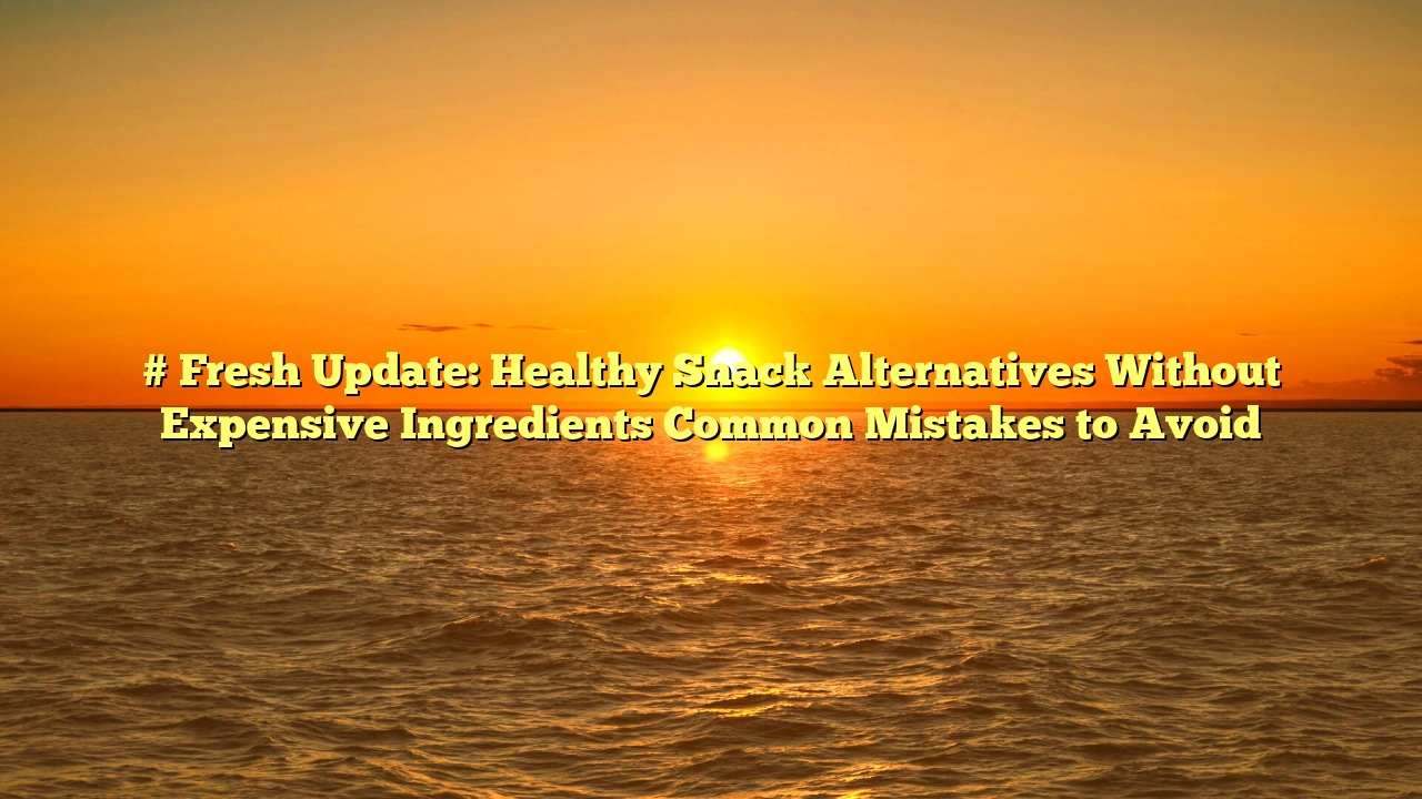 # Fresh Update: Healthy Snack Alternatives Without Expensive Ingredients Common Mistakes to Avoid