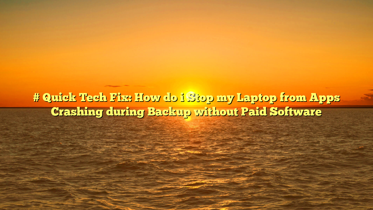 # Quick Tech Fix: How do i Stop my Laptop from Apps Crashing during Backup without Paid Software