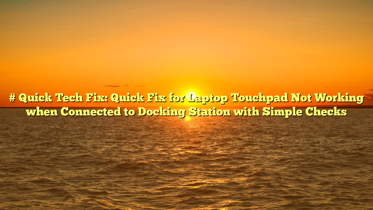 # Quick Tech Fix: Quick Fix for Laptop Touchpad Not Working when Connected to Docking Station with Simple Checks