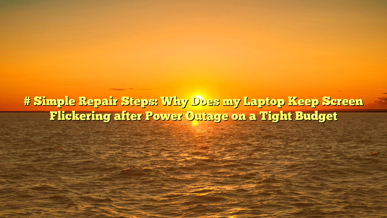 # Simple Repair Steps: Why Does my Laptop Keep Screen Flickering after Power Outage on a Tight Budget