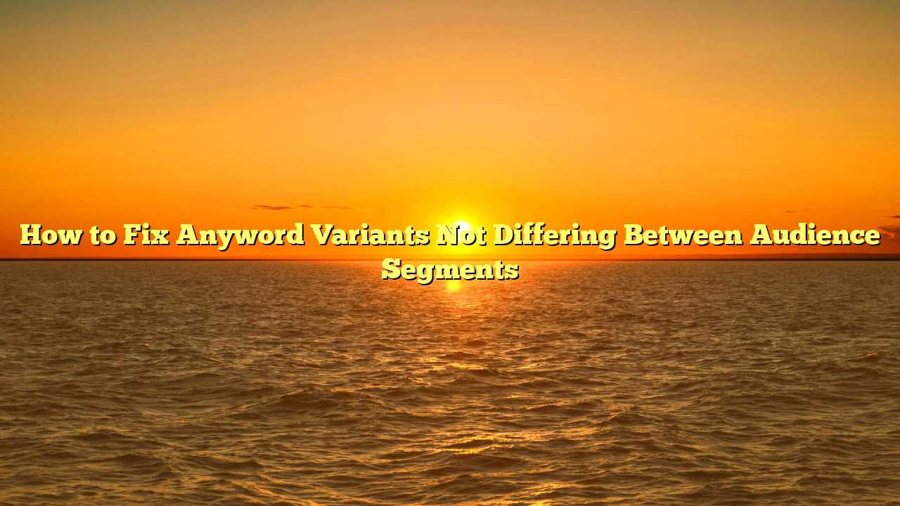How to Fix Anyword Variants Not Differing Between Audience Segments