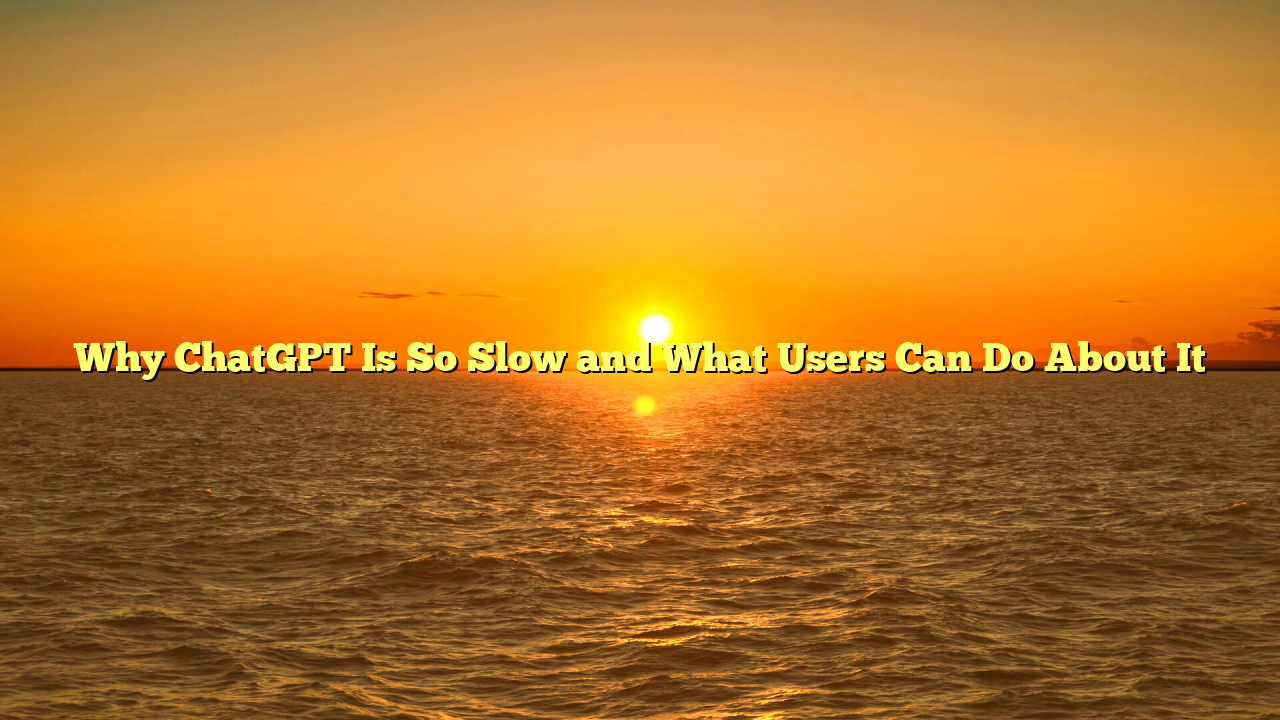 Why ChatGPT Is So Slow and What Users Can Do About It
